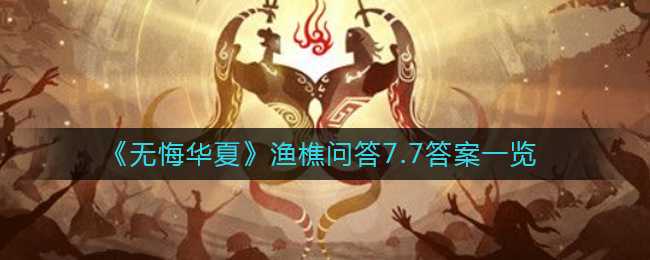 无悔华夏渔樵问答7.7答案一览